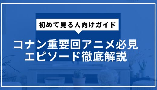 コナン重要回アニメ必見エピソード徹底解説。初めて見る人向けガイド